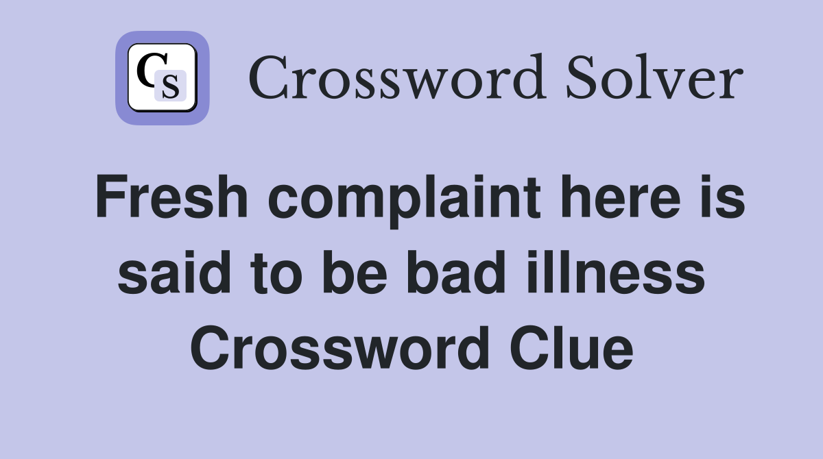 Fresh complaint here is said to be bad illness Crossword Clue Answers